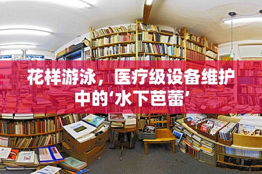 花样游泳，医疗级设备维护中的‘水下芭蕾’