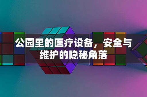 公园里的医疗设备，安全与维护的隐秘角落