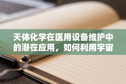 天体化学在医用设备维护中的潜在应用，如何利用宇宙射线优化设备性能？