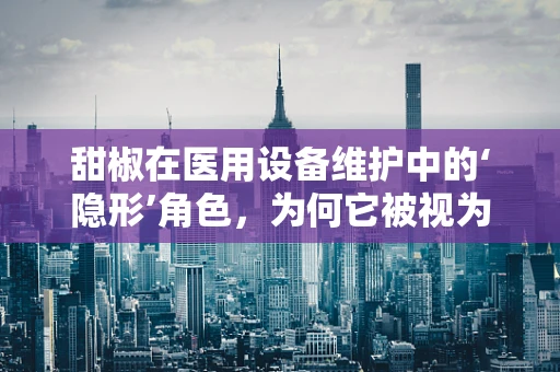 甜椒在医用设备维护中的‘隐形’角色，为何它被视为‘健康小卫士’？