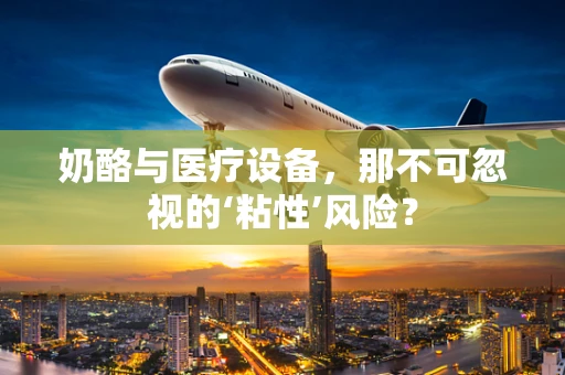 奶酪与医疗设备，那不可忽视的‘粘性’风险？