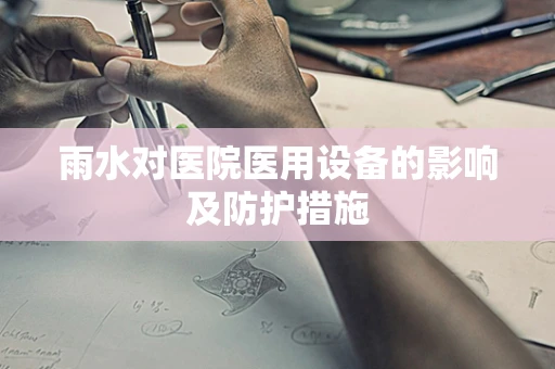 雨水对医院医用设备的影响及防护措施