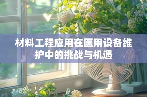 材料工程应用在医用设备维护中的挑战与机遇