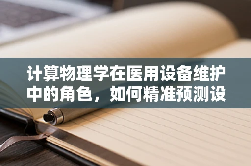 计算物理学在医用设备维护中的角色，如何精准预测设备故障？