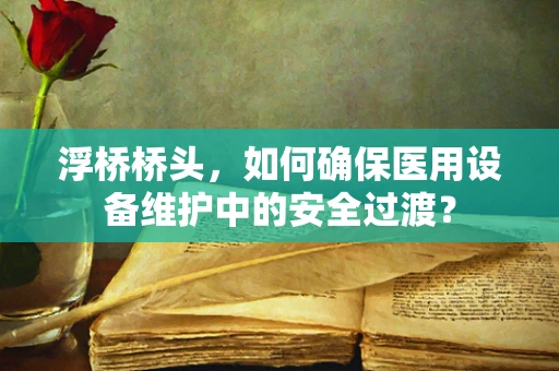 浮桥桥头，如何确保医用设备维护中的安全过渡？