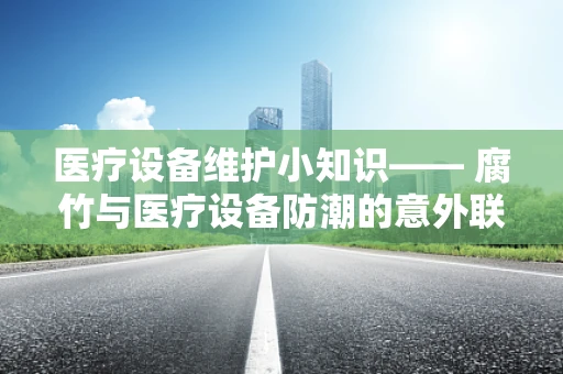 医疗设备维护小知识—— 腐竹与医疗设备防潮的意外联系