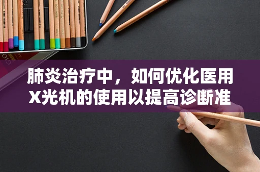 肺炎治疗中，如何优化医用X光机的使用以提高诊断准确性？