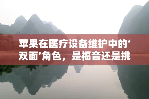 苹果在医疗设备维护中的‘双面’角色，是福音还是挑战？
