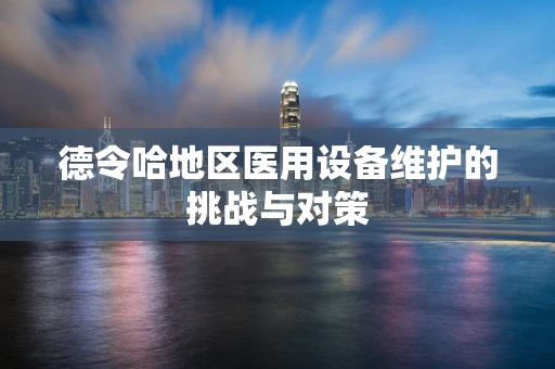 德令哈地区医用设备维护的挑战与对策