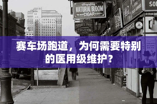 赛车场跑道，为何需要特别的医用级维护？