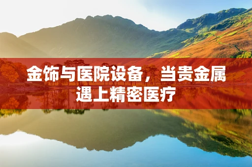 金饰与医院设备，当贵金属遇上精密医疗