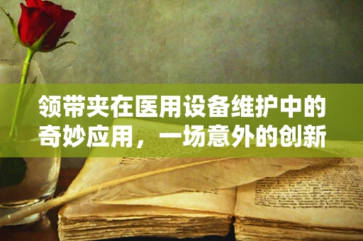 领带夹在医用设备维护中的奇妙应用，一场意外的创新启示