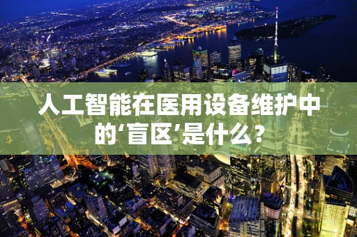 人工智能在医用设备维护中的‘盲区’是什么？