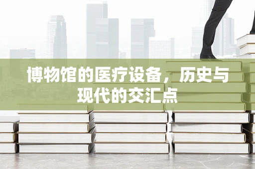 博物馆的医疗设备，历史与现代的交汇点