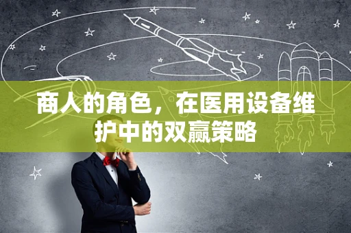 商人的角色，在医用设备维护中的双赢策略