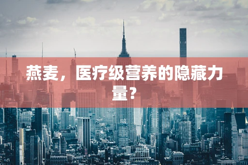 燕麦，医疗级营养的隐藏力量？