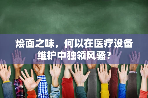 烩面之味，何以在医疗设备维护中独领风骚？