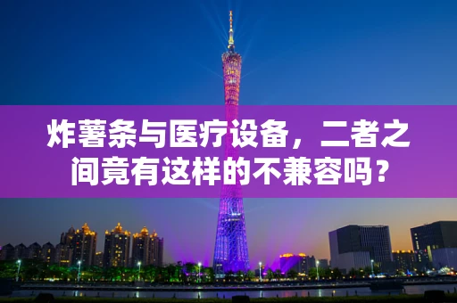 炸薯条与医疗设备，二者之间竟有这样的不兼容吗？