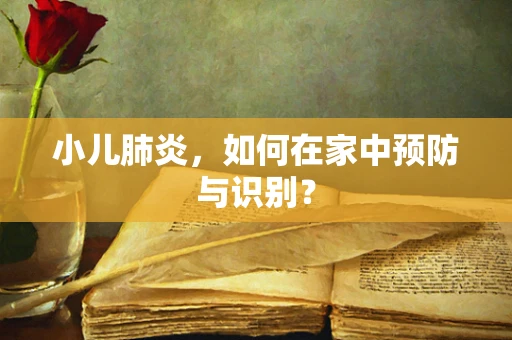 小儿肺炎，如何在家中预防与识别？