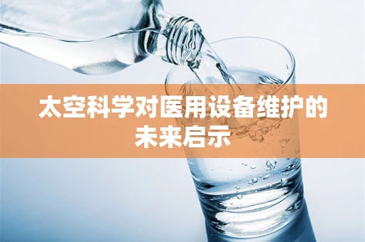 太空科学对医用设备维护的未来启示