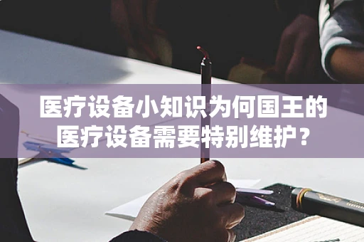 医疗设备小知识为何国王的医疗设备需要特别维护？