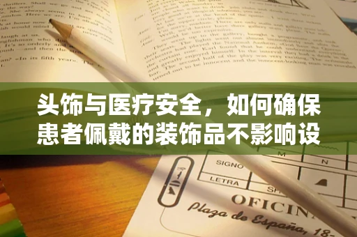 头饰与医疗安全，如何确保患者佩戴的装饰品不影响设备监测？