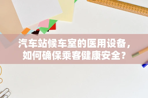 汽车站候车室的医用设备，如何确保乘客健康安全？