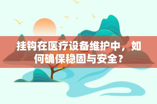 挂钩在医疗设备维护中，如何确保稳固与安全？
