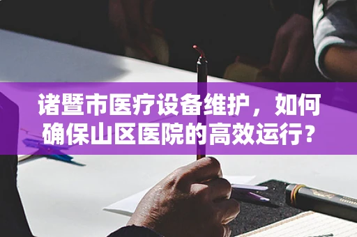 诸暨市医疗设备维护，如何确保山区医院的高效运行？