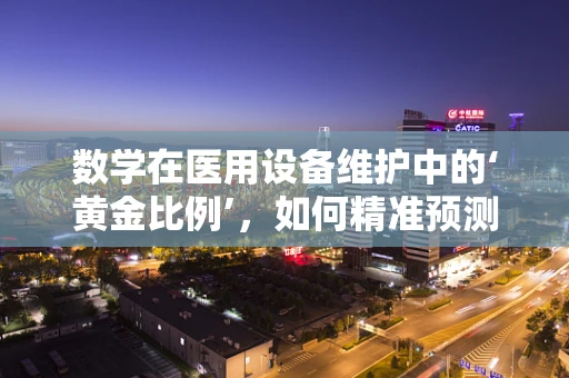 数学在医用设备维护中的‘黄金比例’，如何精准预测设备维护周期？