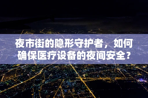 夜市街的隐形守护者，如何确保医疗设备的夜间安全？