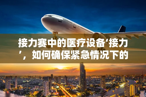 接力赛中的医疗设备‘接力’，如何确保紧急情况下的高效响应？