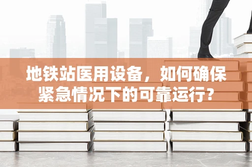 地铁站医用设备，如何确保紧急情况下的可靠运行？