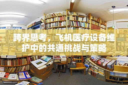 跨界思考，飞机医疗设备维护中的共通挑战与策略