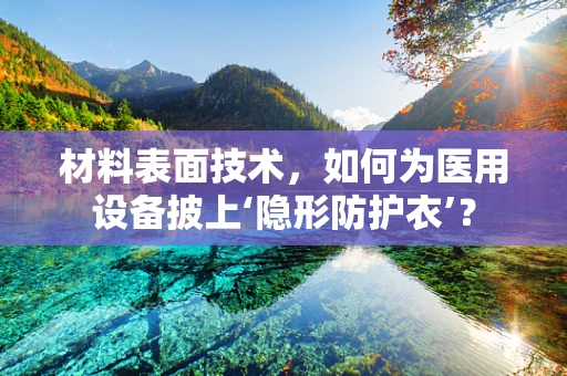 材料表面技术，如何为医用设备披上‘隐形防护衣’？