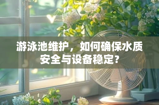 游泳池维护，如何确保水质安全与设备稳定？