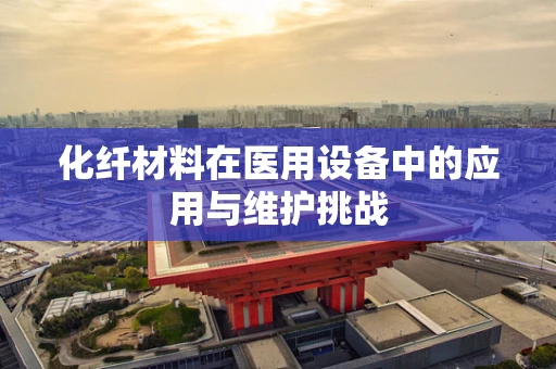 化纤材料在医用设备中的应用与维护挑战