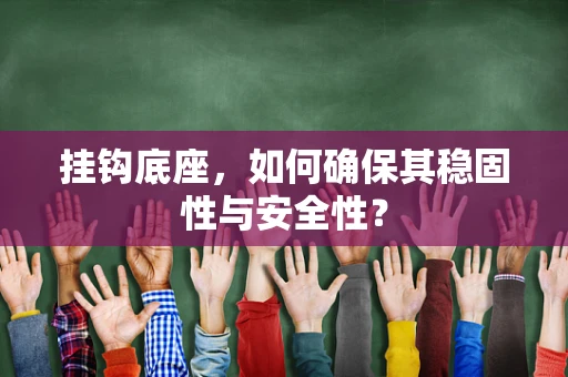 挂钩底座，如何确保其稳固性与安全性？