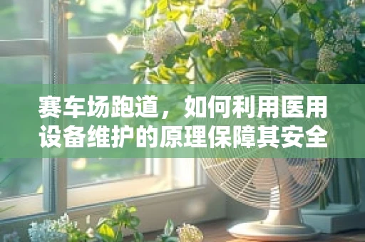 赛车场跑道，如何利用医用设备维护的原理保障其安全？