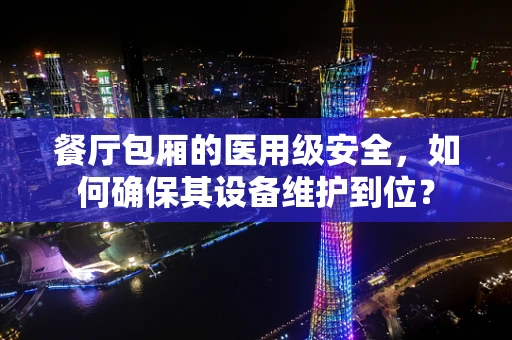 餐厅包厢的医用级安全，如何确保其设备维护到位？