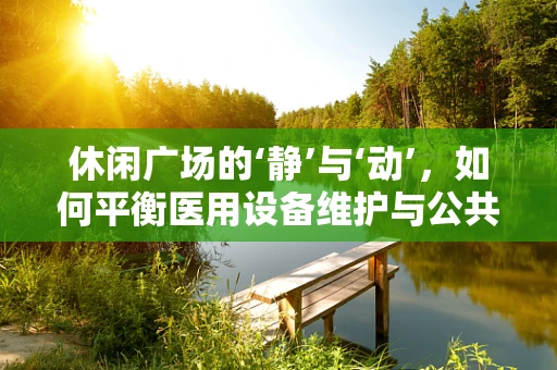 休闲广场的‘静’与‘动’，如何平衡医用设备维护与公共空间利用？