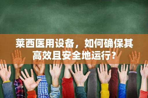 莱西医用设备，如何确保其高效且安全地运行？