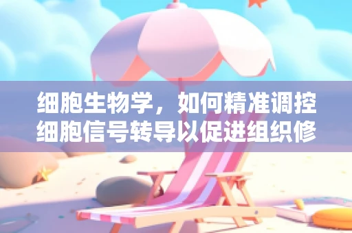 细胞生物学，如何精准调控细胞信号转导以促进组织修复？