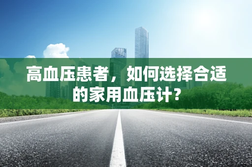 高血压患者，如何选择合适的家用血压计？