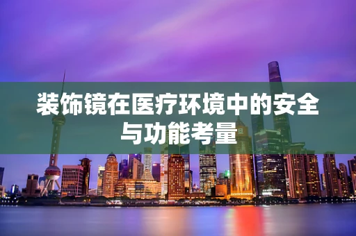 装饰镜在医疗环境中的安全与功能考量