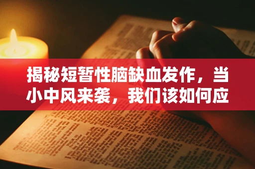 揭秘短暂性脑缺血发作，当小中风来袭，我们该如何应对？