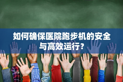 如何确保医院跑步机的安全与高效运行？