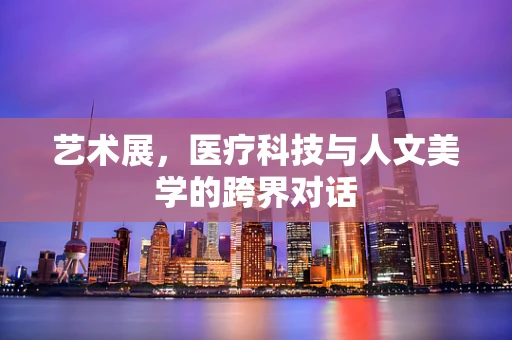 艺术展，医疗科技与人文美学的跨界对话