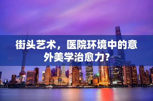 街头艺术，医院环境中的意外美学治愈力？