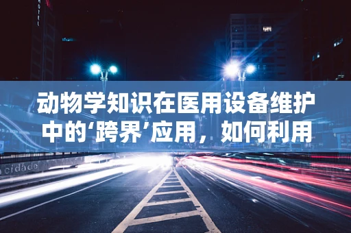 动物学知识在医用设备维护中的‘跨界’应用，如何利用动物学原理优化设备维护策略？